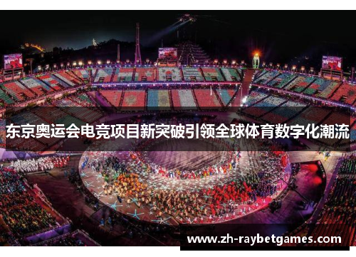 东京奥运会电竞项目新突破引领全球体育数字化潮流